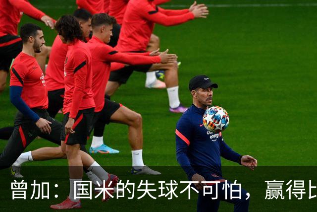 曾加：国米的失球不可怕，赢得比赛才是关键，门将失误在所难免