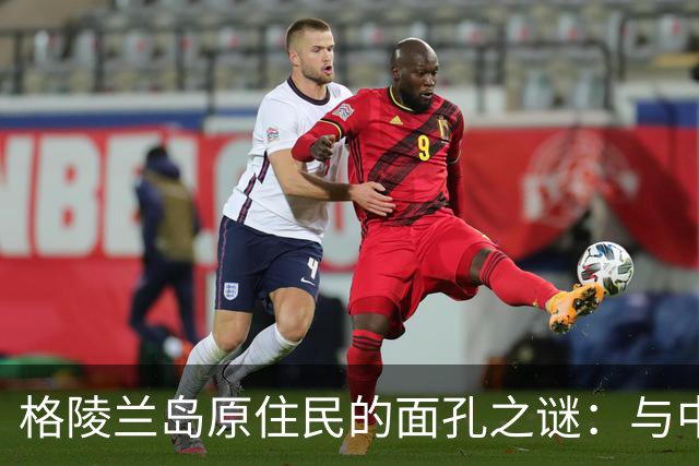 格陵兰岛原住民的面孔之谜：与中国人有何关联？