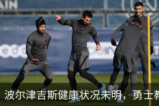 波尔津吉斯健康状况未明，勇士教练科尔谈训练营缺席
