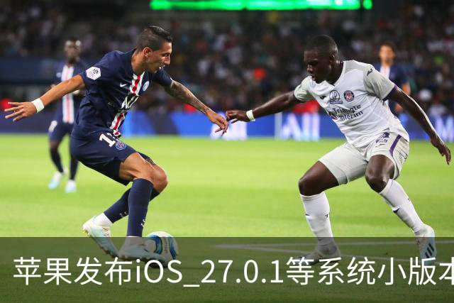 苹果发布iOS 27.0.1等系统小版本更新