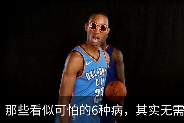 那些看似可怕的6种病，其实无需担忧，别再无谓花费了！
