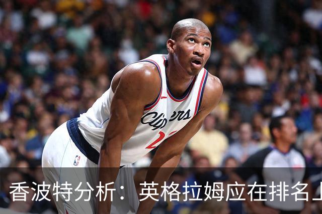 香波特分析：英格拉姆应在排名上超越希罗